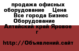 продажа офисных оборудование  › Цена ­ 250 - Все города Бизнес » Оборудование   . Алтайский край,Яровое г.